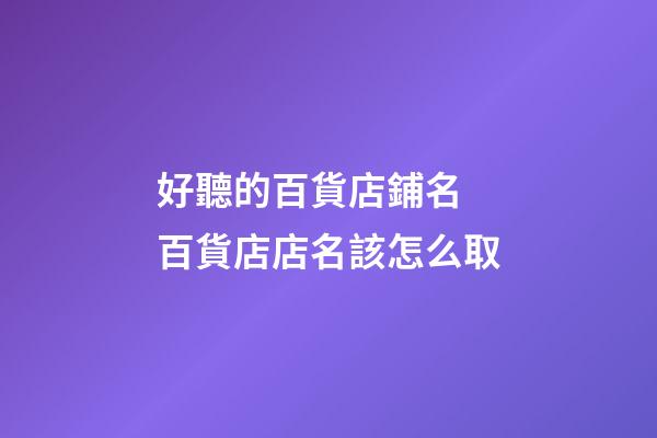 好聽的百貨店鋪名 百貨店店名該怎么取-第1張-店鋪起名-玄機派